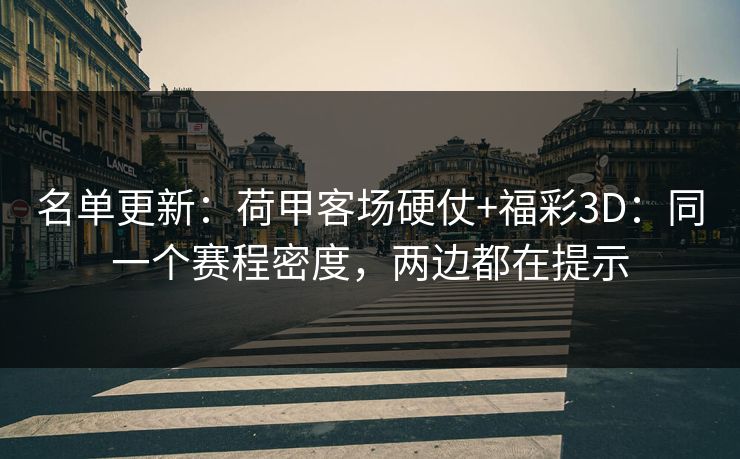 名单更新:荷甲客场硬仗+福彩3D:同一个赛程密度,两边都在提示 名单更新:荷甲客场硬仗+福彩3D:同一个赛程密度,两边都在提示