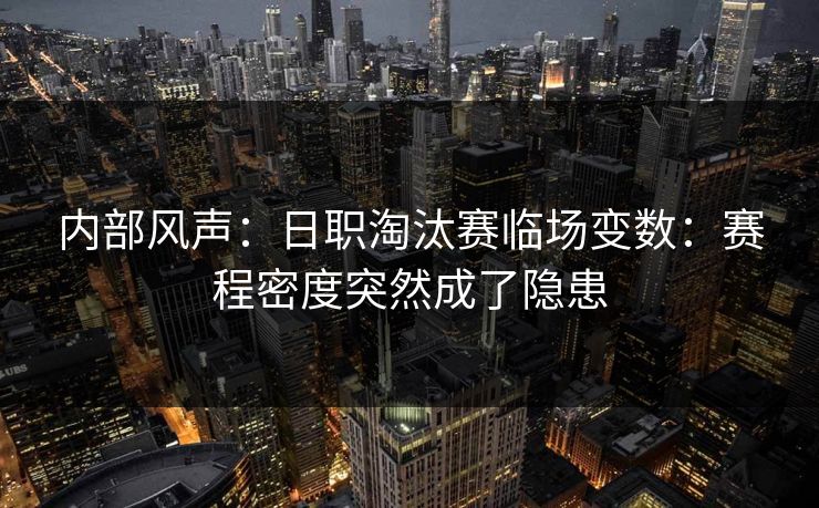 内部风声:日职淘汰赛临场变数:赛程密度突然成了隐患 内部风声:日职淘汰赛临场变数:赛程密度突然成了隐患