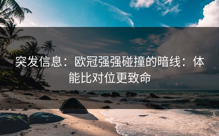 突发信息:欧冠强强碰撞的暗线:体能比对位更致命 突发信息:欧冠强强碰撞的暗线:体能比对位更致命
