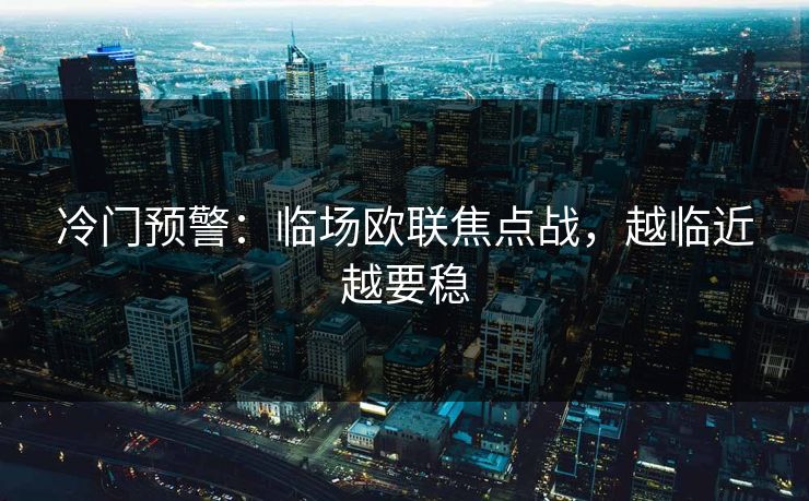冷门预警:临场欧联焦点战,越临近越要稳 冷门预警:临场欧联焦点战,越临近越要稳