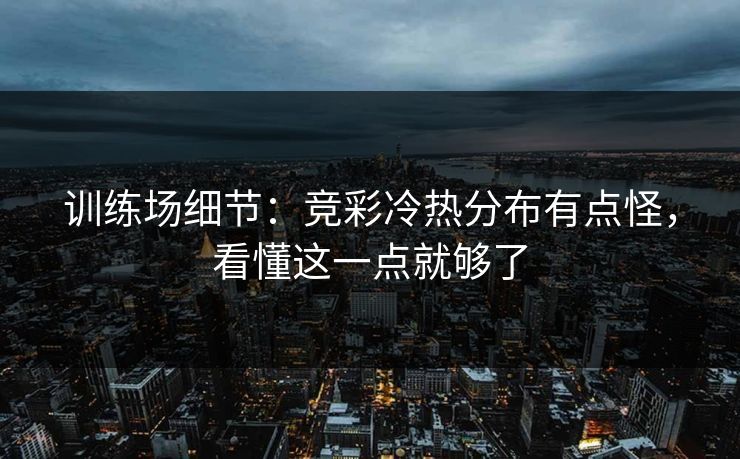 训练场细节：竞彩冷热分布有点怪，看懂这一点就够了