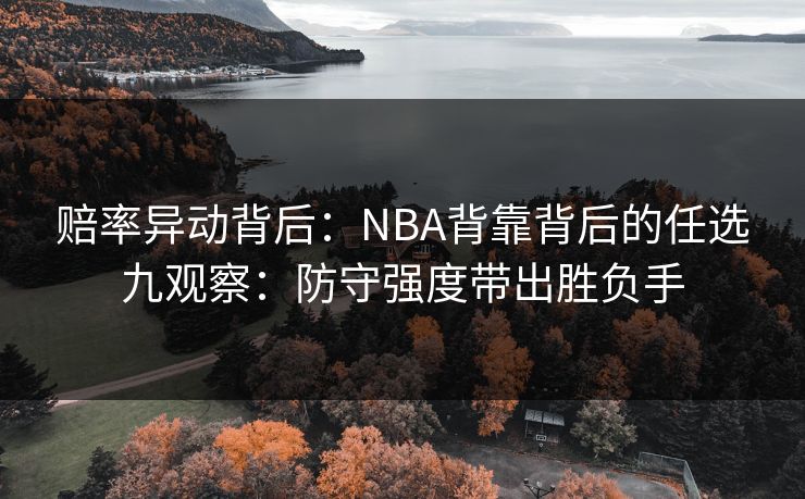 赔率异动背后:NBA背靠背后的任选九观察:防守强度带出胜负手 赔率异动背后:NBA背靠背后的任选九观察:防守强度带出胜负手
