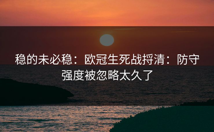 稳的未必稳:欧冠生死战捋清:防守强度被忽略太久了 稳的未必稳:欧冠生死战捋清:防守强度被忽略太久了