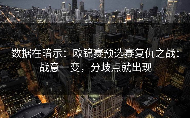 数据在暗示:欧锦赛预选赛复仇之战:战意一变,分歧点就出现 数据在暗示:欧锦赛预选赛复仇之战:战意一变,分歧点就出现