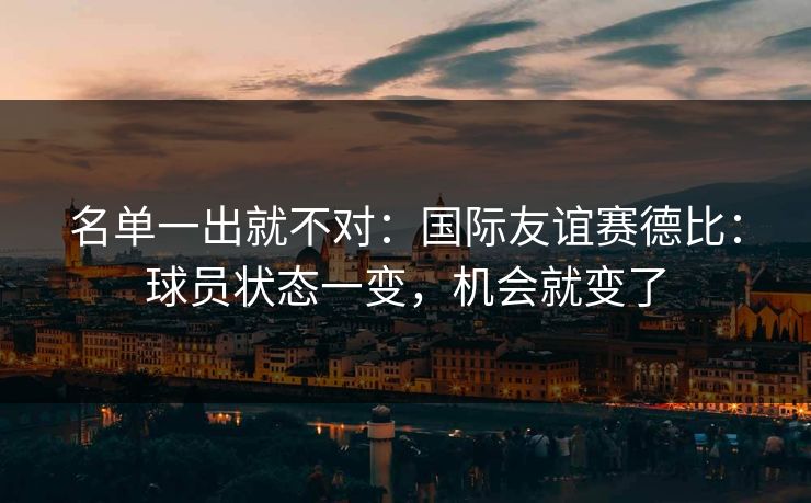 名单一出就不对：国际友谊赛德比：球员状态一变，机会就变了