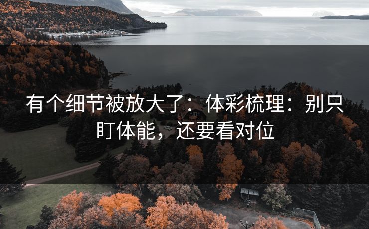 有个细节被放大了：体彩梳理：别只盯体能，还要看对位