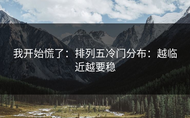 我开始慌了:排列五冷门分布:越临近越要稳 我开始慌了:排列五冷门分布:越临近越要稳