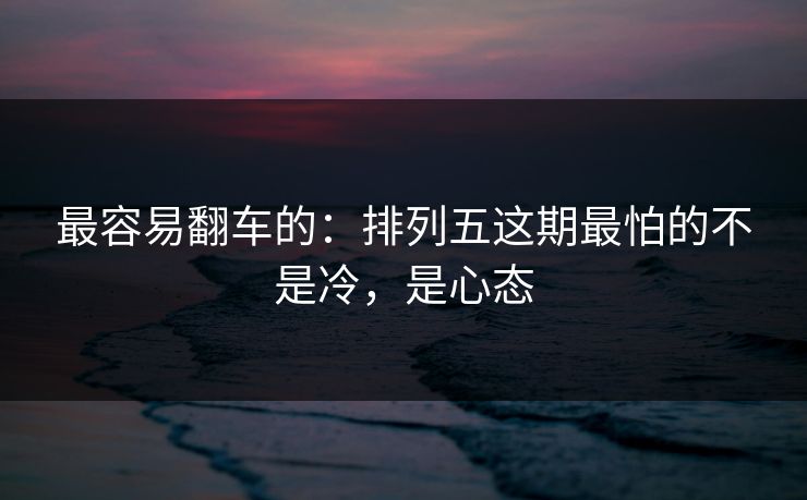 最容易翻车的：排列五这期最怕的不是冷，是心态