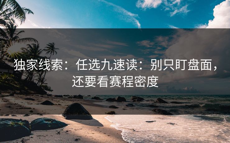 独家线索：任选九速读：别只盯盘面，还要看赛程密度