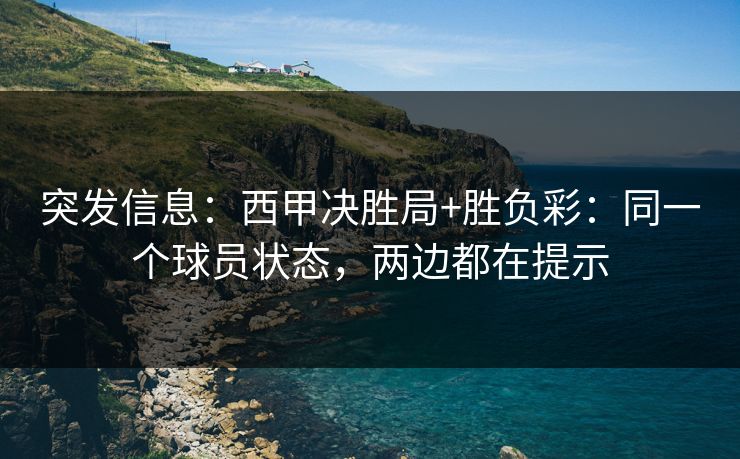 突发信息:西甲决胜局+胜负彩:同一个球员状态,两边都在提示 突发信息:西甲决胜局+胜负彩:同一个球员状态,两边都在提示