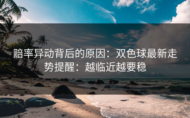赔率异动背后的原因：双色球最新走势提醒：越临近越要稳
