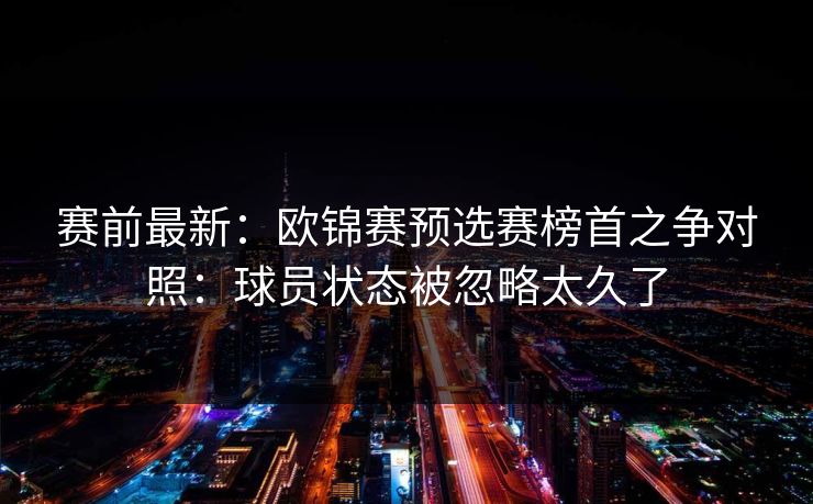 赛前最新：欧锦赛预选赛榜首之争对照：球员状态被忽略太久了