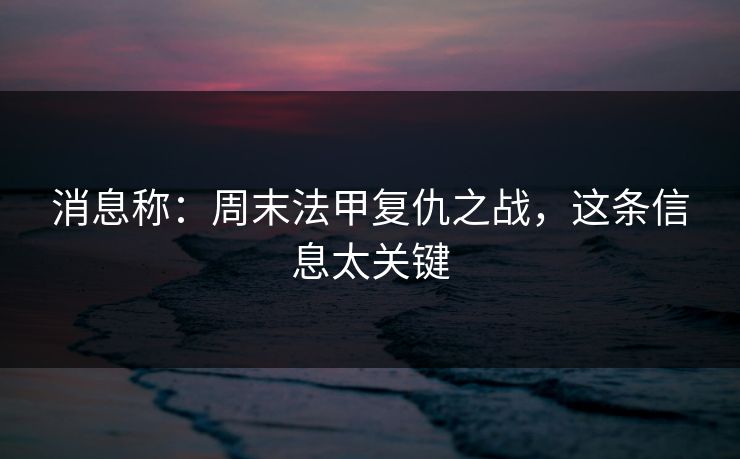 消息称：周末法甲复仇之战，这条信息太关键