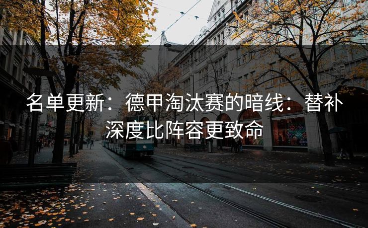 名单更新：德甲淘汰赛的暗线：替补深度比阵容更致命