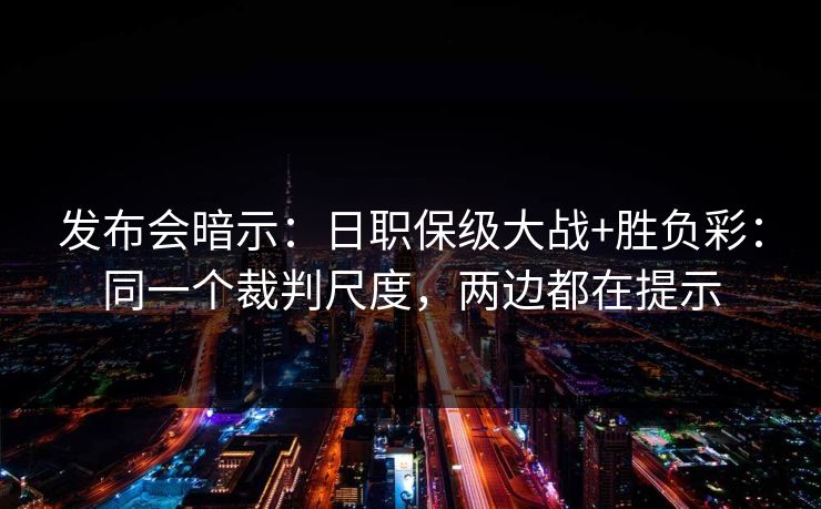 发布会暗示：日职保级大战+胜负彩：同一个裁判尺度，两边都在提示