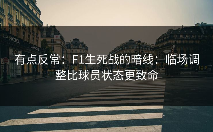 有点反常：F1生死战的暗线：临场调整比球员状态更致命