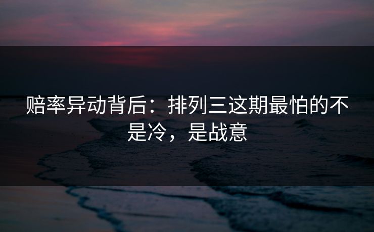 赔率异动背后：排列三这期最怕的不是冷，是战意