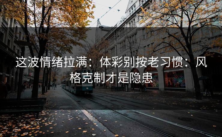 这波情绪拉满：体彩别按老习惯：风格克制才是隐患