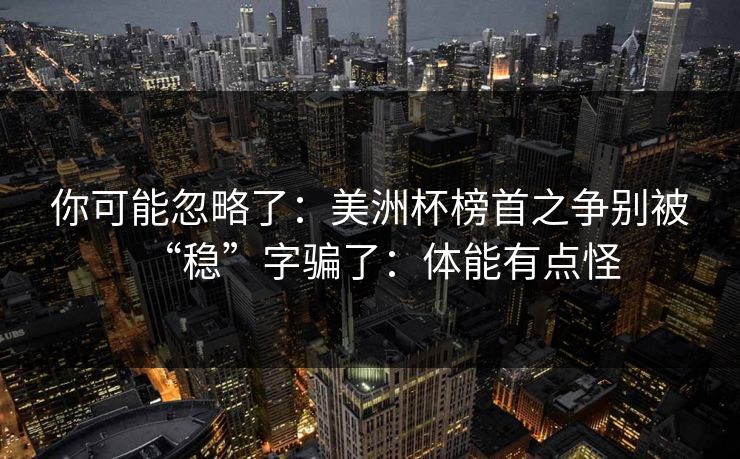 你可能忽略了:美洲杯榜首之争别被“稳”字骗了:体能有点怪 你可能忽略了:美洲杯榜首之争别被“稳”字骗了:体能有点怪