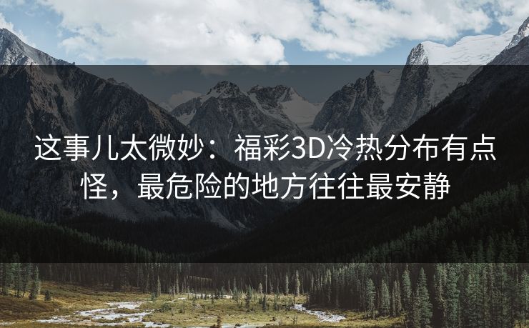 这事儿太微妙：福彩3D冷热分布有点怪，最危险的地方往往最安静