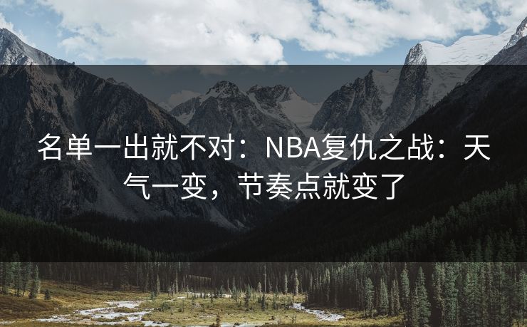 名单一出就不对:NBA复仇之战:天气一变,节奏点就变了 名单一出就不对:NBA复仇之战:天气一变,节奏点就变了