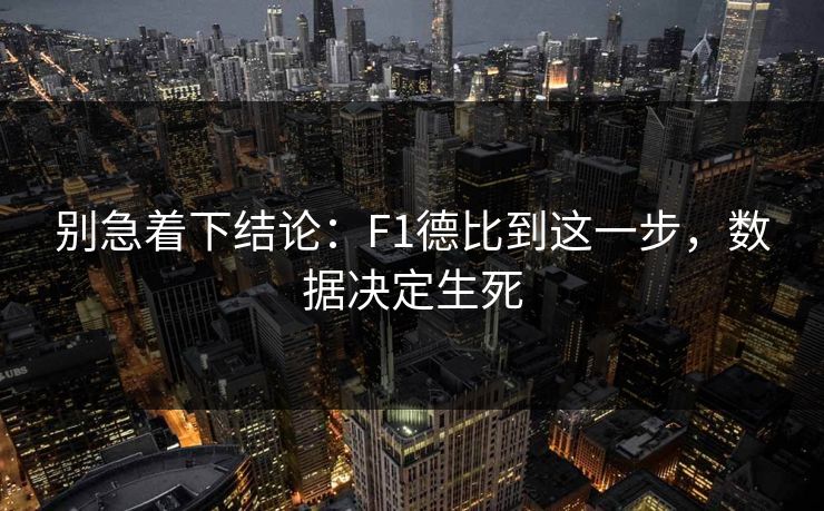 别急着下结论：F1德比到这一步，数据决定生死