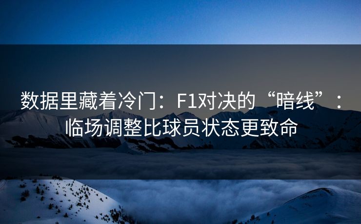 数据里藏着冷门：F1对决的“暗线”：临场调整比球员状态更致命