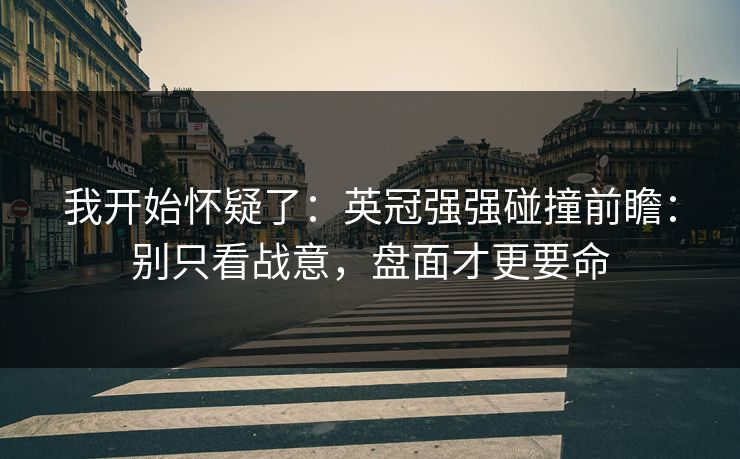 我开始怀疑了：英冠强强碰撞前瞻：别只看战意，盘面才更要命