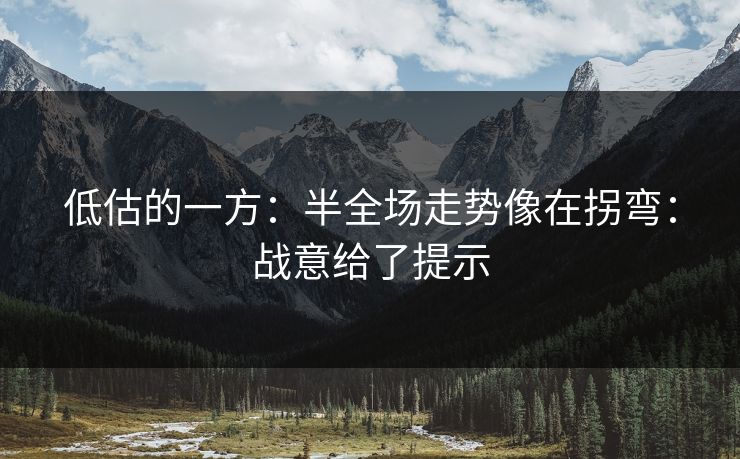 低估的一方：半全场走势像在拐弯：战意给了提示