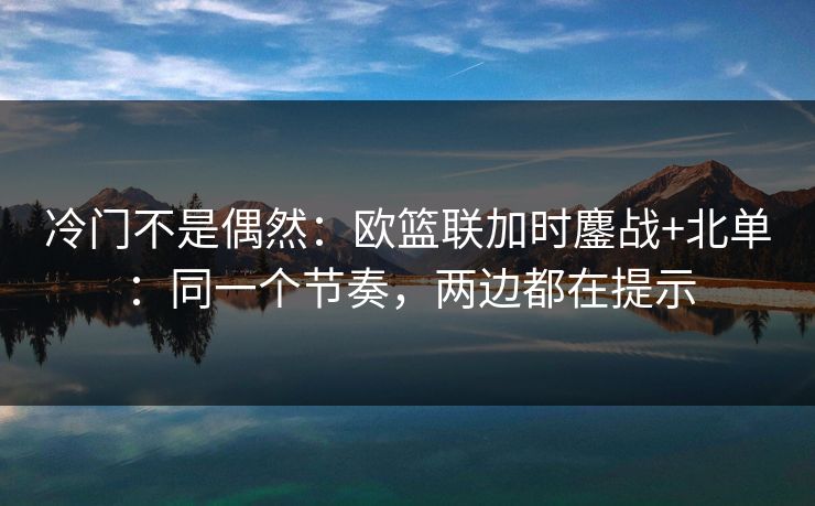 冷门不是偶然：欧篮联加时鏖战+北单：同一个节奏，两边都在提示