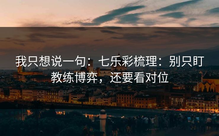 我只想说一句：七乐彩梳理：别只盯教练博弈，还要看对位