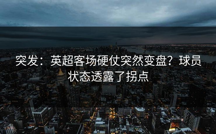 突发：英超客场硬仗突然变盘？球员状态透露了拐点