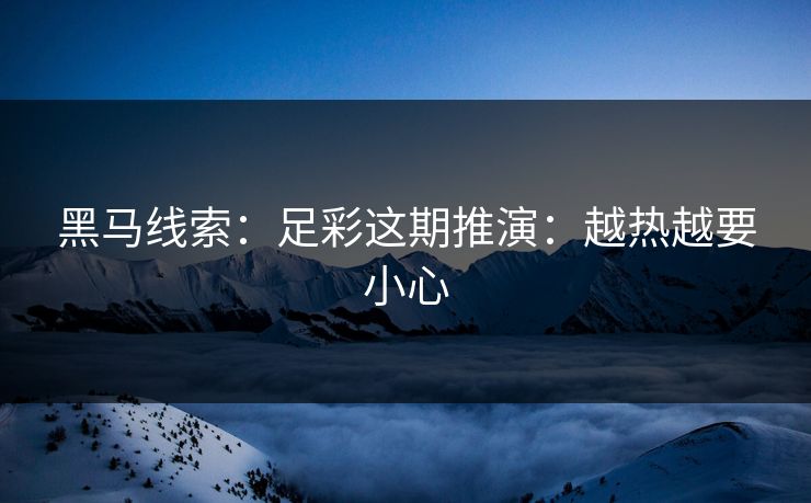 黑马线索:足彩这期推演:越热越要小心 黑马线索:足彩这期推演:越热越要小心