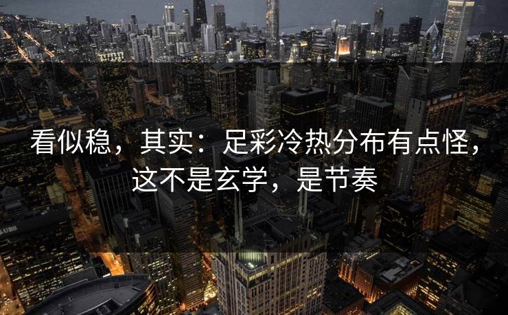 看似稳，其实：足彩冷热分布有点怪，这不是玄学，是节奏