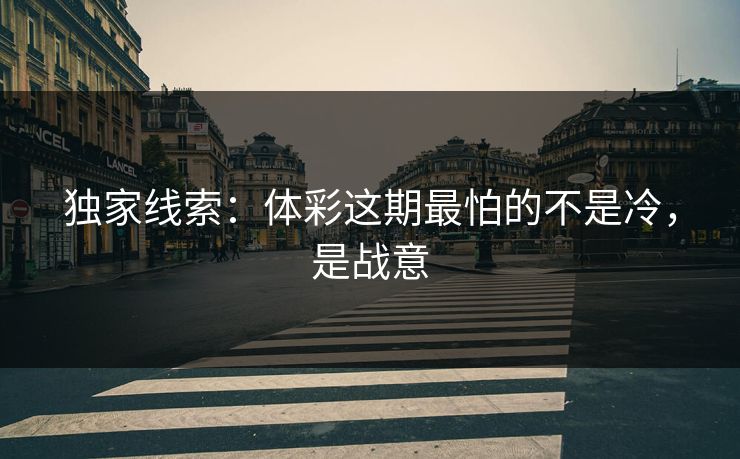 独家线索:体彩这期最怕的不是冷,是战意 独家线索:体彩这期最怕的不是冷,是战意