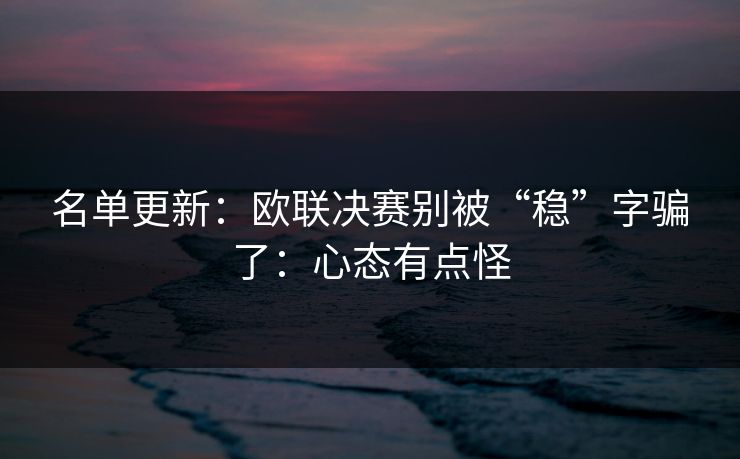名单更新：欧联决赛别被“稳”字骗了：心态有点怪