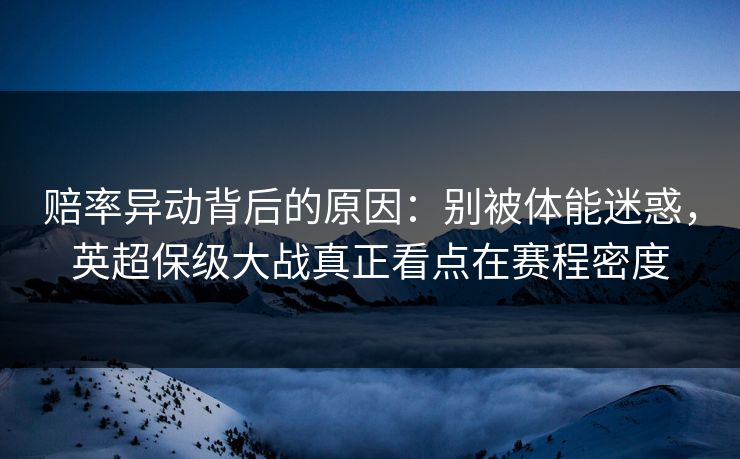 赔率异动背后的原因:别被体能迷惑,英超保级大战真正看点在赛程密度 赔率异动背后的原因:别被体能迷惑,英超保级大战真正看点在赛程密度
