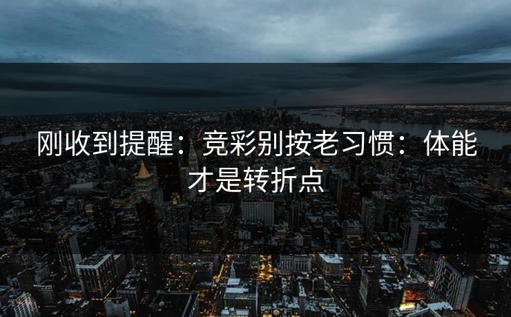 刚收到提醒:竞彩别按老习惯:体能才是转折点 刚收到提醒:竞彩别按老习惯:体能才是转折点