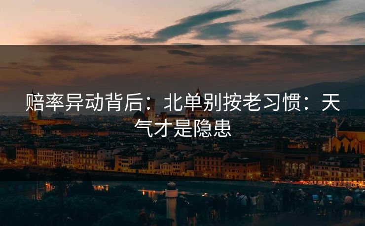 赔率异动背后:北单别按老习惯:天气才是隐患 赔率异动背后:北单别按老习惯:天气才是隐患