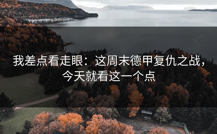 我差点看走眼:这周末德甲复仇之战,今天就看这一个点 我差点看走眼:这周末德甲复仇之战,今天就看这一个点
