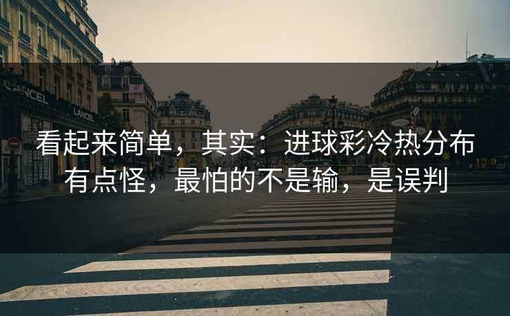 看起来简单,其实:进球彩冷热分布有点怪,最怕的不是输,是误判 看起来简单,其实:进球彩冷热分布有点怪,最怕的不是输,是误判