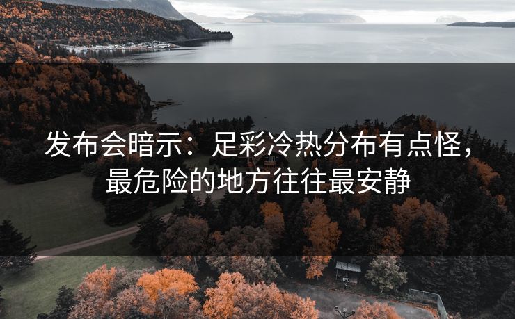 发布会暗示:足彩冷热分布有点怪,最危险的地方往往最安静 发布会暗示:足彩冷热分布有点怪,最危险的地方往往最安静