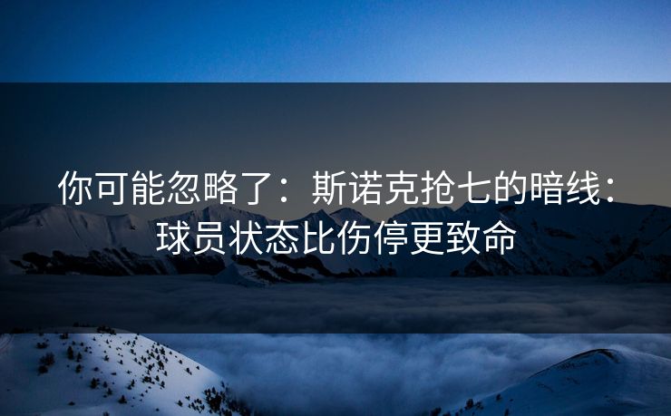 你可能忽略了:斯诺克抢七的暗线:球员状态比伤停更致命 你可能忽略了:斯诺克抢七的暗线:球员状态比伤停更致命