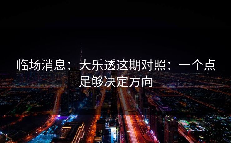 临场消息:大乐透这期对照:一个点足够决定方向 临场消息:大乐透这期对照:一个点足够决定方向