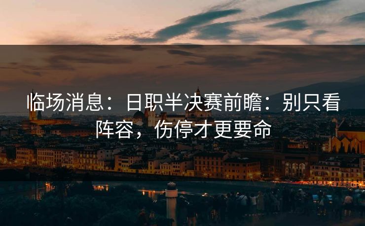 临场消息:日职半决赛前瞻:别只看阵容,伤停才更要命 临场消息:日职半决赛前瞻:别只看阵容,伤停才更要命