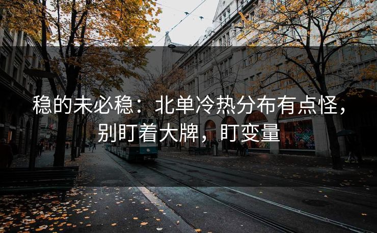 稳的未必稳:北单冷热分布有点怪,别盯着大牌,盯变量 稳的未必稳:北单冷热分布有点怪,别盯着大牌,盯变量