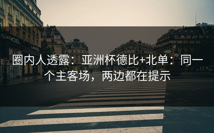 圈内人透露:亚洲杯德比+北单:同一个主客场,两边都在提示 圈内人透露:亚洲杯德比+北单:同一个主客场,两边都在提示