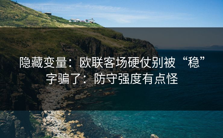 隐藏变量:欧联客场硬仗别被“稳”字骗了:防守强度有点怪 隐藏变量:欧联客场硬仗别被“稳”字骗了:防守强度有点怪