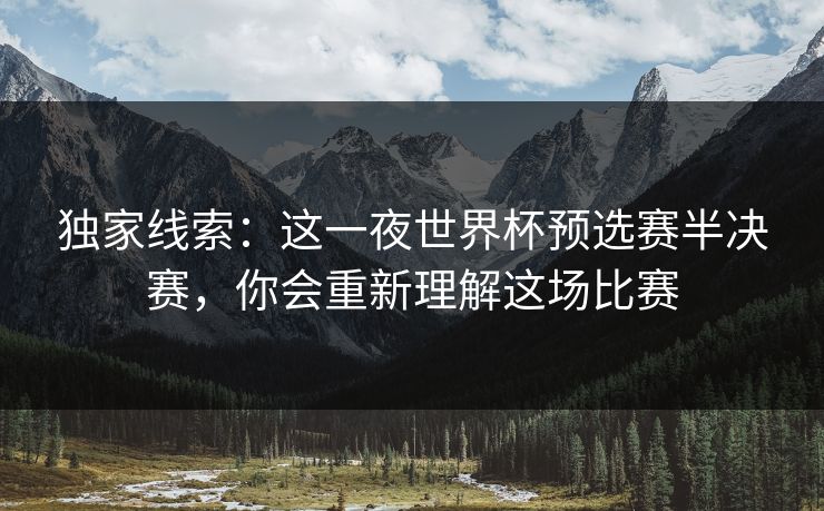 独家线索:这一夜世界杯预选赛半决赛,你会重新理解这场比赛 独家线索:这一夜世界杯预选赛半决赛,你会重新理解这场比赛